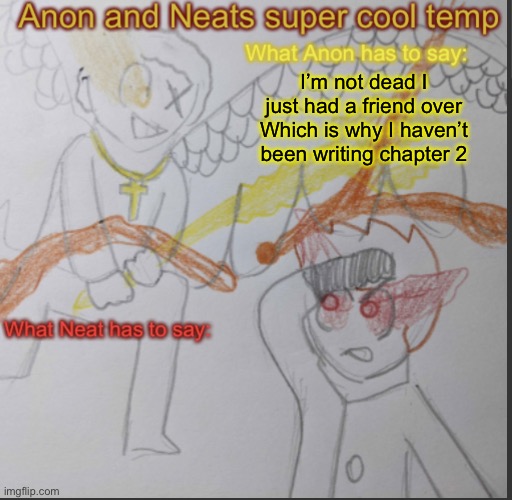 Anon and Neats super cool shared temp | I’m not dead I just had a friend over
Which is why I haven’t been writing chapter 2 | image tagged in anon and neats super cool shared temp | made w/ Imgflip meme maker