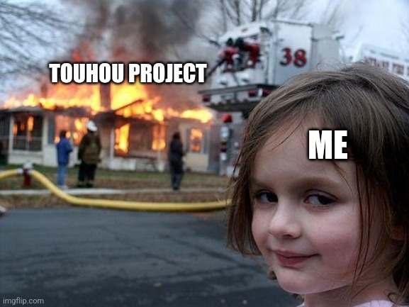 Touhou sucks | TOUHOU PROJECT; ME | image tagged in memes,disaster girl | made w/ Imgflip meme maker