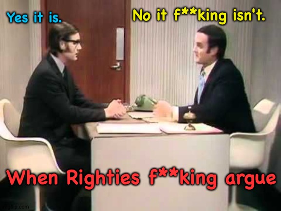 Monty Python Argument Clinic | Yes it is. No it f**king isn't. When Righties f**king argue | image tagged in monty python argument clinic | made w/ Imgflip meme maker