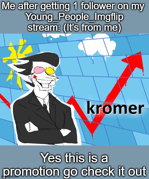 Kromer | Me after getting 1 follower on my 
Young_People_Imgflip stream: (It's from me); Yes this is a promotion go check it out | image tagged in kromer,youngpeopleimgflip | made w/ Imgflip meme maker