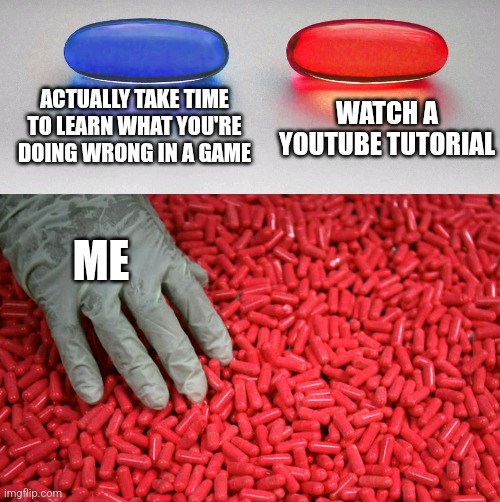 Title | ACTUALLY TAKE TIME TO LEARN WHAT YOU'RE DOING WRONG IN A GAME; WATCH A YOUTUBE TUTORIAL; ME | image tagged in blue or red pill,memes,tutorial,video games,gaming,youtube | made w/ Imgflip meme maker