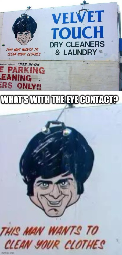 WHAT’S WITH THE EYE CONTACT? | image tagged in cursed image | made w/ Imgflip meme maker