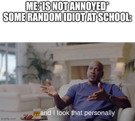 Bruh | ME:*IS NOT ANNOYED*
SOME RANDOM IDIOT AT SCHOOL: | image tagged in and i took that personally,stop,annoying,aughhhhhhhhhhhhhhhhhhh | made w/ Imgflip meme maker