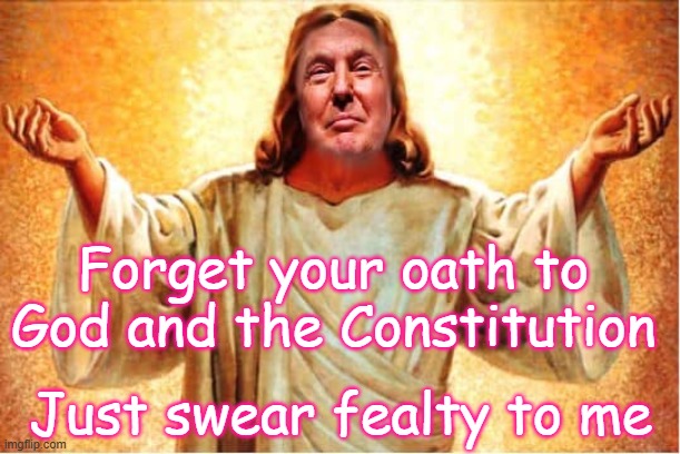 Forget your oath to God and the Constitution Just swear fealty to me | image tagged in donald trump orange jesus jpp | made w/ Imgflip meme maker