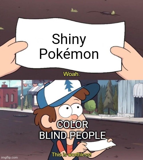 Image Title | Shiny Pokémon; COLOR BLIND PEOPLE | image tagged in gravity falls meme,memes,pokemon,this is worthless,for real | made w/ Imgflip meme maker