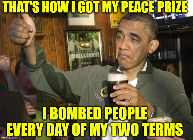 Not Bad | THAT'S HOW I GOT MY PEACE PRIZE I BOMBED PEOPLE EVERY DAY OF MY TWO TERMS | image tagged in not bad | made w/ Imgflip meme maker