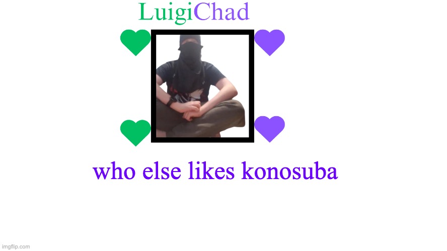 gotta be peak | who else likes konosuba | image tagged in luigichad announcement | made w/ Imgflip meme maker