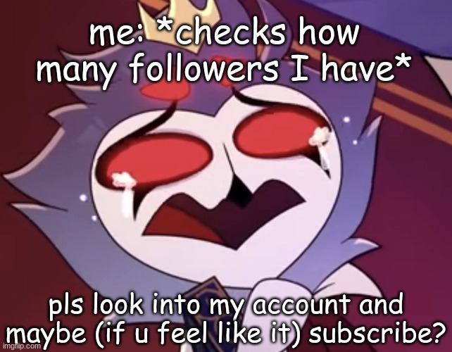 this is NOT begging | me: *checks how many followers I have*; pls look into my account and maybe (if u feel like it) subscribe? | image tagged in helluva boss,hazbin hotel,digital circus,hh,hb,tadc | made w/ Imgflip meme maker