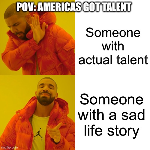 Drake Hotline Bling | POV: AMERICAS GOT TALENT; Someone with actual talent; Someone with a sad life story | image tagged in memes,drake hotline bling | made w/ Imgflip meme maker