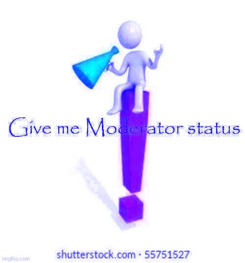 Give me Moderator status | image tagged in give me moderator status | made w/ Imgflip meme maker