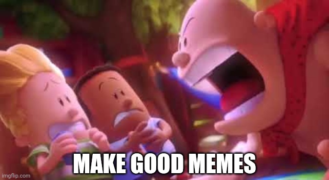 MAKE GOOD MEMES | image tagged in captain underpants scream | made w/ Imgflip meme maker