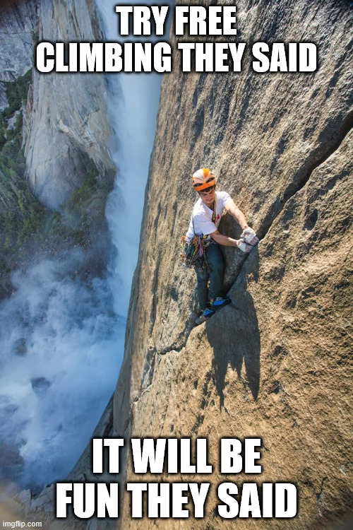 try free climbing | TRY FREE CLIMBING THEY SAID; IT WILL BE FUN THEY SAID | image tagged in free climbing,climbing,memes,lattice climbing,sport,klettern | made w/ Imgflip meme maker