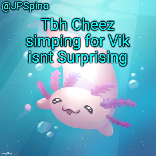 Spino temp | Tbh Cheez simping for Vik isnt Surprising | image tagged in spino temp | made w/ Imgflip meme maker