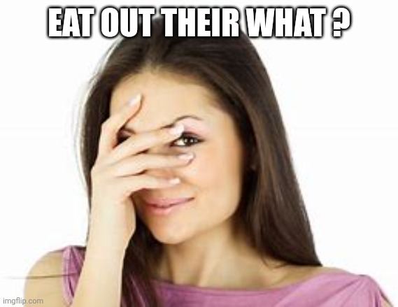 woman blushing | EAT OUT THEIR WHAT ? | image tagged in woman blushing | made w/ Imgflip meme maker