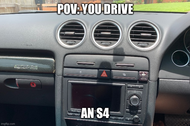 Audi S4 | POV: YOU DRIVE; AN S4 | image tagged in audi | made w/ Imgflip meme maker