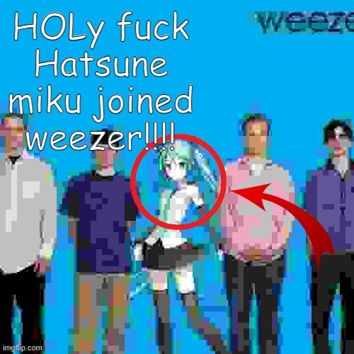 HOLy fuck Hatsune miku joined weezer!!!! | image tagged in hatsune miku,joined,weezer | made w/ Imgflip meme maker