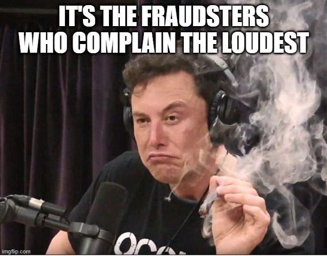 Elon Musk smoking a joint | IT'S THE FRAUDSTERS WHO COMPLAIN THE LOUDEST | image tagged in elon musk smoking a joint | made w/ Imgflip meme maker