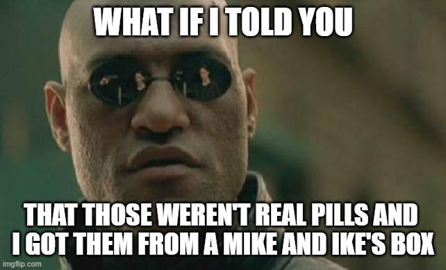 Stupid joke, I know. | WHAT IF I TOLD YOU; THAT THOSE WEREN'T REAL PILLS AND 
I GOT THEM FROM A MIKE AND IKE'S BOX | image tagged in memes,matrix morpheus,not really | made w/ Imgflip meme maker