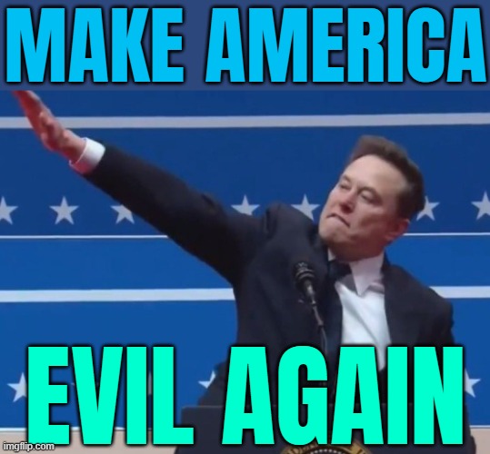 Make America Evil Again | MAKE AMERICA; EVIL AGAIN | image tagged in heil trump,evil government,donald trump,elon musk,nazis,maga | made w/ Imgflip meme maker