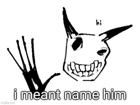 i meant name him | made w/ Imgflip meme maker