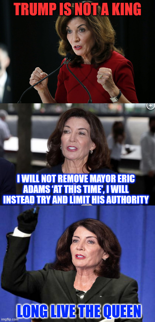 Yes Kathy, everyone can see who the real tyrant is. | TRUMP IS NOT A KING; I WILL NOT REMOVE MAYOR ERIC ADAMS ‘AT THIS TIME', I WILL INSTEAD TRY AND LIMIT HIS AUTHORITY; LONG LIVE THE QUEEN | image tagged in kathy hochul demon woman,another democrat hypocrite,democrat tyrant | made w/ Imgflip meme maker