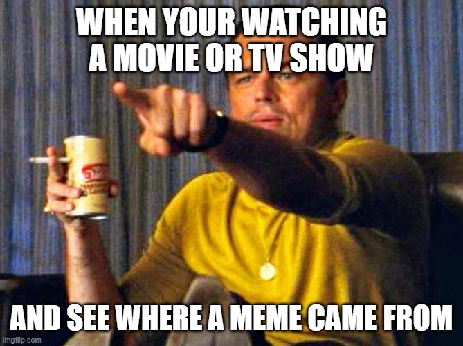 Anyone else relate to this? | WHEN YOUR WATCHING A MOVIE OR TV SHOW; AND SEE WHERE A MEME CAME FROM | image tagged in leonardo dicaprio pointing at tv | made w/ Imgflip meme maker