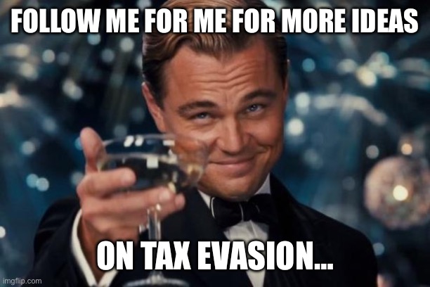 Leonardo Dicaprio Cheers Meme | FOLLOW ME FOR ME FOR MORE IDEAS ON TAX EVASION… | image tagged in memes,leonardo dicaprio cheers | made w/ Imgflip meme maker