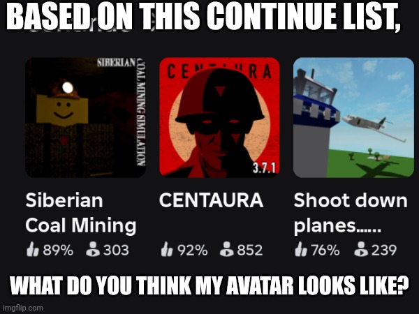 I have way better games down in that "continue" drainhole | BASED ON THIS CONTINUE LIST, WHAT DO YOU THINK MY AVATAR LOOKS LIKE? | image tagged in roblox,cursed roblox image | made w/ Imgflip meme maker