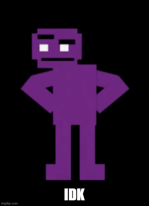 Confused Purple Guy | IDK | image tagged in confused purple guy | made w/ Imgflip meme maker