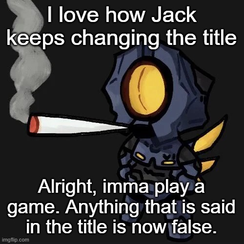 i do NOT love all of your and i would NOT give my life for any one of you <3 | I love how Jack keeps changing the title; Alright, imma play a game. Anything that is said in the title is now false. | image tagged in v1 smoking a fat blunt | made w/ Imgflip meme maker
