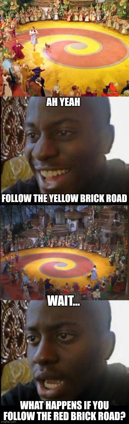 FOLLOW THE RED BRICK ROAD | AH YEAH; FOLLOW THE YELLOW BRICK ROAD; WAIT... WHAT HAPPENS IF YOU FOLLOW THE RED BRICK ROAD? | image tagged in disappointed black guy,wizard of oz,the wizard of oz,memes | made w/ Imgflip meme maker