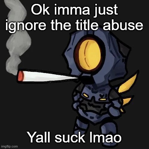 V1 smoking a fat blunt | Ok imma just ignore the title abuse; Yall suck lmao | image tagged in v1 smoking a fat blunt | made w/ Imgflip meme maker