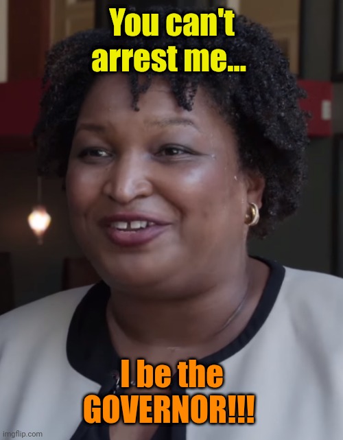 Stacy Abrams | You can't arrest me... I be the GOVERNOR!!! | image tagged in stacy abrams | made w/ Imgflip meme maker