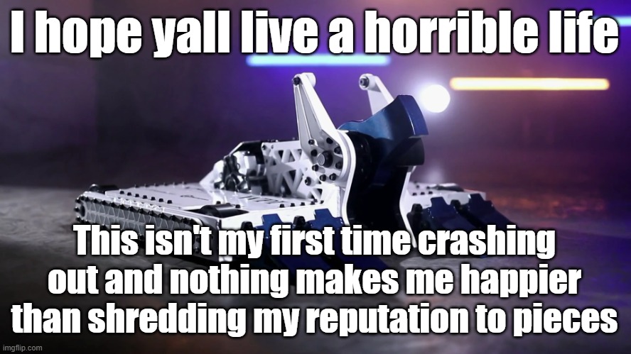 BiteForce | I hope yall live a horrible life; This isn't my first time crashing out and nothing makes me happier than shredding my reputation to pieces | image tagged in biteforce | made w/ Imgflip meme maker