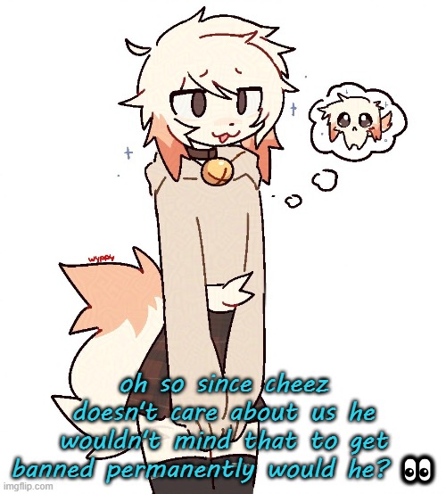 femboy | oh so since cheez doesn't care about us he wouldn't mind that to get banned permanently would he? 👀 | image tagged in femboy | made w/ Imgflip meme maker