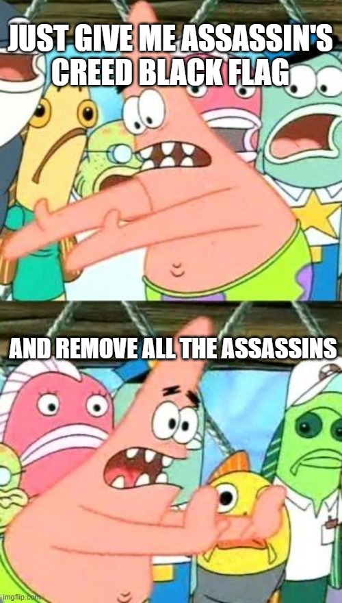 I see why Skull and Bones fans are mad | JUST GIVE ME ASSASSIN'S
CREED BLACK FLAG; AND REMOVE ALL THE ASSASSINS | image tagged in memes,put it somewhere else patrick | made w/ Imgflip meme maker