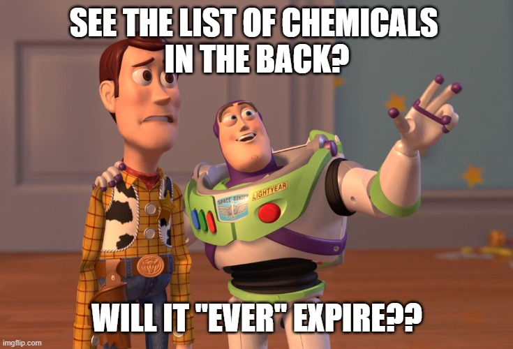 X, X Everywhere Meme | SEE THE LIST OF CHEMICALS 
IN THE BACK? WILL IT "EVER" EXPIRE?? | image tagged in memes,x x everywhere | made w/ Imgflip meme maker