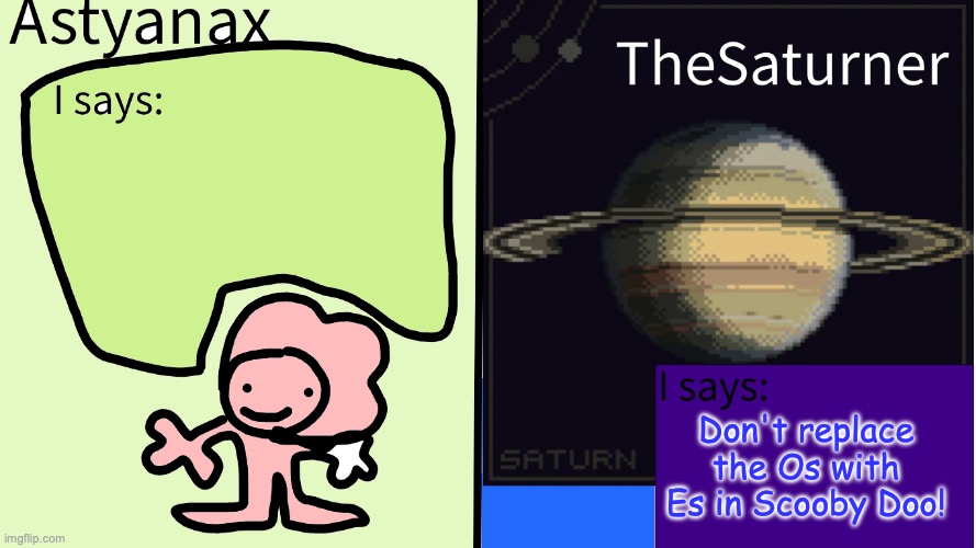 Astyanax and TheSaturner shared temp | Don't replace the Os with Es in Scooby Doo! | image tagged in astyanax and thesaturner shared temp | made w/ Imgflip meme maker