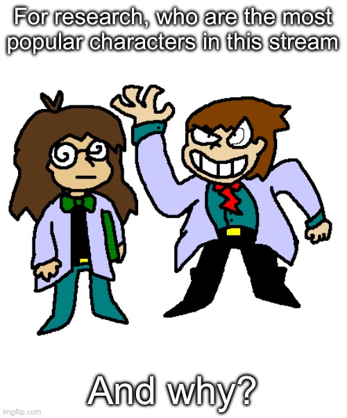 Tell me | For research, who are the most popular characters in this stream; And why? | made w/ Imgflip meme maker