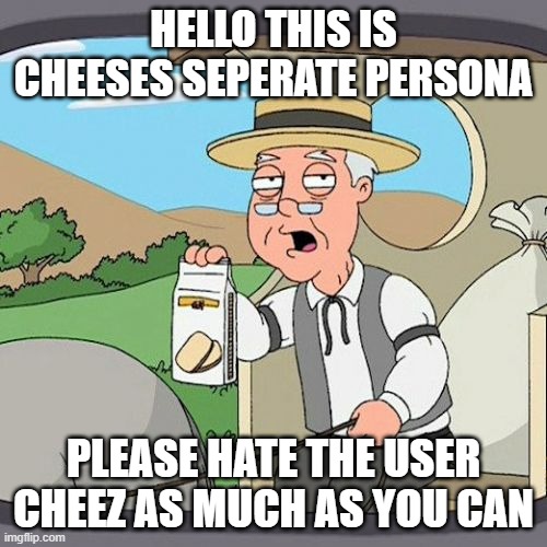 He doesn't have enough braincells | HELLO THIS IS CHEESES SEPERATE PERSONA; PLEASE HATE THE USER CHEEZ AS MUCH AS YOU CAN | image tagged in memes,pepperidge farm remembers | made w/ Imgflip meme maker