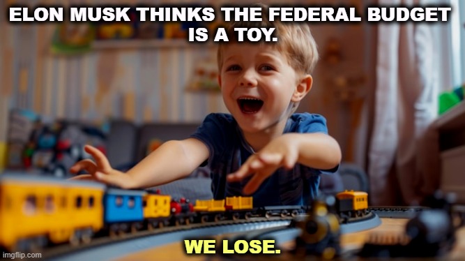 He makes billions. We get screwed. | ELON MUSK THINKS THE FEDERAL BUDGET 
IS A TOY. WE LOSE. | image tagged in elon musk,government,social security,medicare,medicaid,child | made w/ Imgflip meme maker