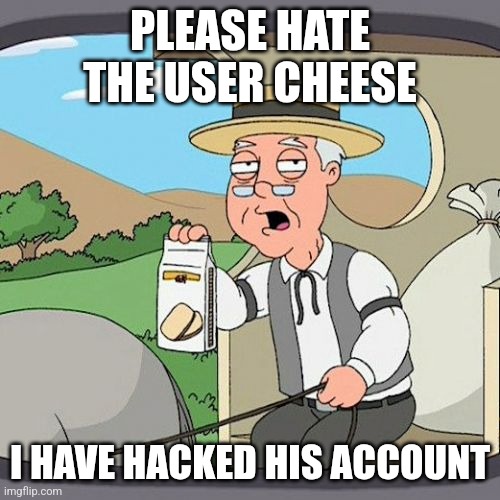 Pepperidge Farm Remembers | PLEASE HATE THE USER CHEESE; I HAVE HACKED HIS ACCOUNT | image tagged in memes,pepperidge farm remembers | made w/ Imgflip meme maker