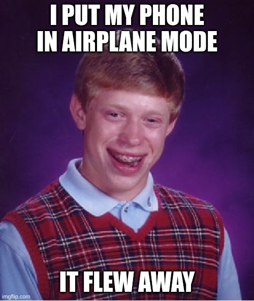 It happened yesterday.. | I PUT MY PHONE IN AIRPLANE MODE; IT FLEW AWAY | image tagged in memes,bad luck brian,phone,flying,funny | made w/ Imgflip meme maker