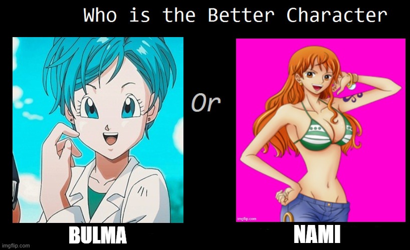 who is the better character ? | NAMI; BULMA | image tagged in who is the better character,anime,dragon ball z,one piece,death battle,animeme | made w/ Imgflip meme maker