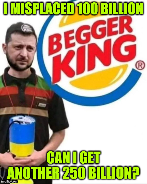 Begging... ooooh...oooh... oooh... | I MISPLACED 100 BILLION; CAN I GET ANOTHER 250 BILLION? | image tagged in zelenskyy,begger king | made w/ Imgflip meme maker