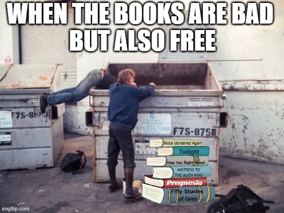 Bad (But Free) Books | WHEN THE BOOKS ARE BAD 
BUT ALSO FREE; Twice Murdered Again; Twilight; How too Right Good; MISTRESS TO
THE ALIEN KING; Pregnesia; Fifty Shades
 of Grey | image tagged in two men dumpster diving,terrible books,free books,book hoarding,ebooks | made w/ Imgflip meme maker