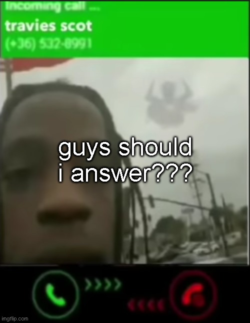 travies scot | guys should i answer??? | image tagged in travies scot | made w/ Imgflip meme maker