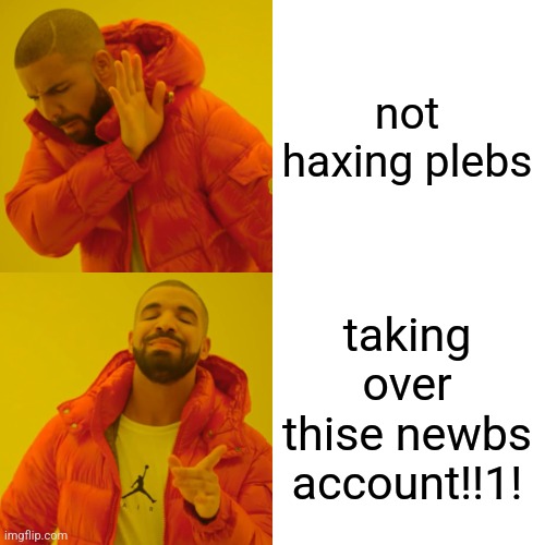 Drake Hotline Bling | not haxing plebs; taking over thise newbs account!!1! | image tagged in memes,drake hotline bling | made w/ Imgflip meme maker