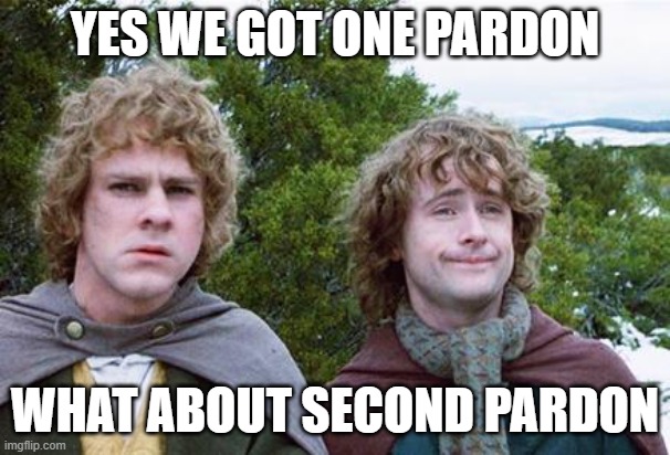 Second Breakfast | YES WE GOT ONE PARDON; WHAT ABOUT SECOND PARDON | image tagged in second breakfast | made w/ Imgflip meme maker