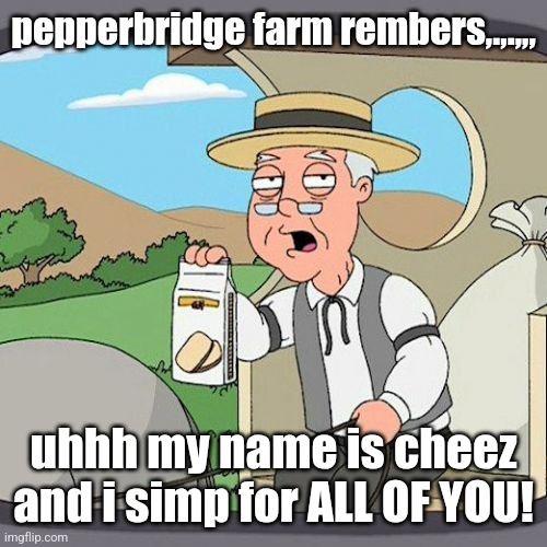 guys insult emosnake he's a doo doo head !!!! | pepperbridge farm rembers,.,.,,, uhhh my name is cheez and i simp for ALL OF YOU! | image tagged in memes,pepperidge farm remembers | made w/ Imgflip meme maker